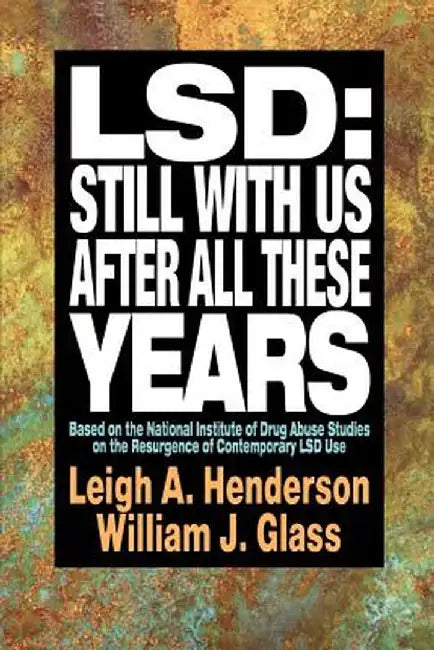 LSD: Still with Us After All These Years: Based on the National Institute of Drug Abuse Studies on the Resurgence of Contemporary LSD Use by Leigh A. Henderson