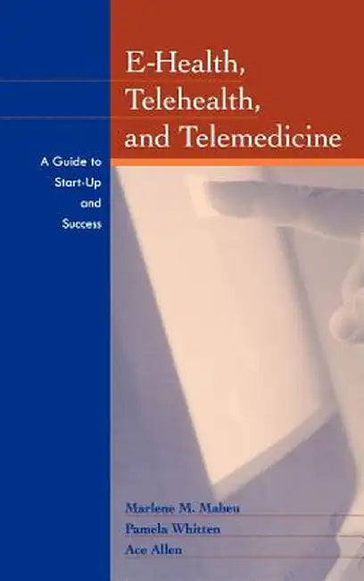 E-Health, Telehealth, and Telemedicine: A Guide to Startup and Success by Marlene Maheu