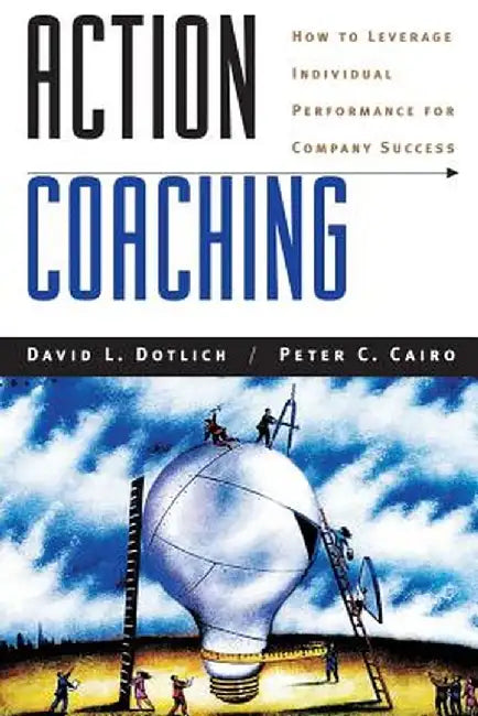 Action Coaching: How to Leverage Individual Performance for Company Success by David L. Dotlich