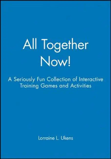 All Together Now!: A Seriously Fun Collection of Interactive Training Games and Activities by Lorraine L. Ukens