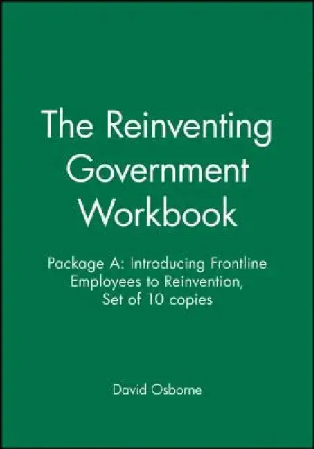 The Reinventing Government Workbook: Package A: Introducing Frontline Employees to Reinvention, Set of 10 Copies by David Osborne
