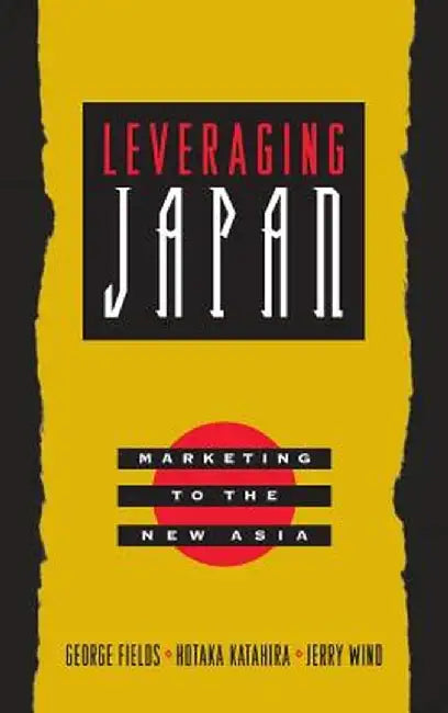 Leveraging Japan: Marketing to the New Asia by George Fields