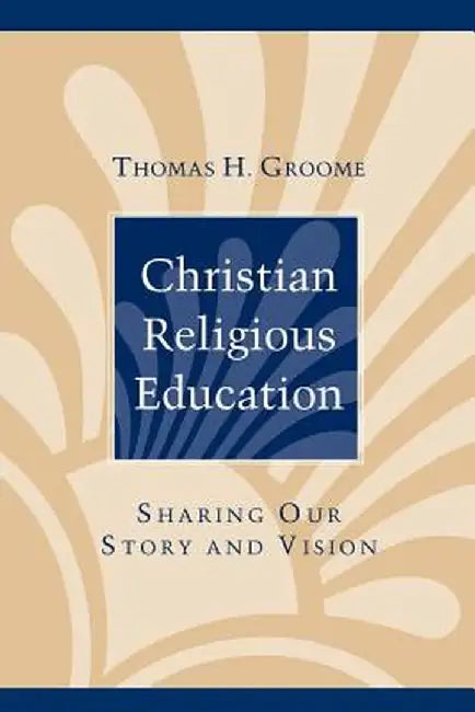 Christian Religious Education: Sharing Our Story and Vision by Thomas H. Groome