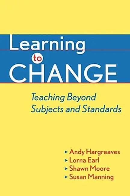 Learning to Change: Teaching Beyond Subjects and Standards by Andy Hargreaves