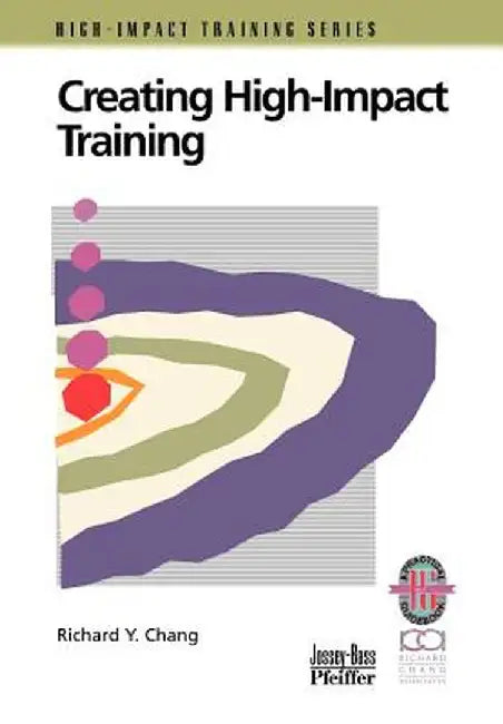 Creating High-Impact Training: A Practical Guide by Richard Y. Chang