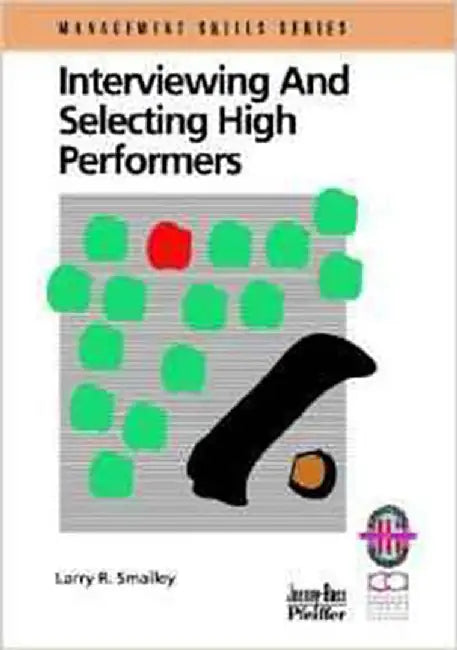 Interviewing And Selecting High Performers: A Practical Guide for Effective Hiring by Larry R. Smalley