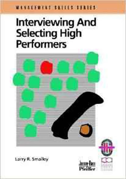 Interviewing And Selecting High Performers: A Practical Guide for Effective Hiring