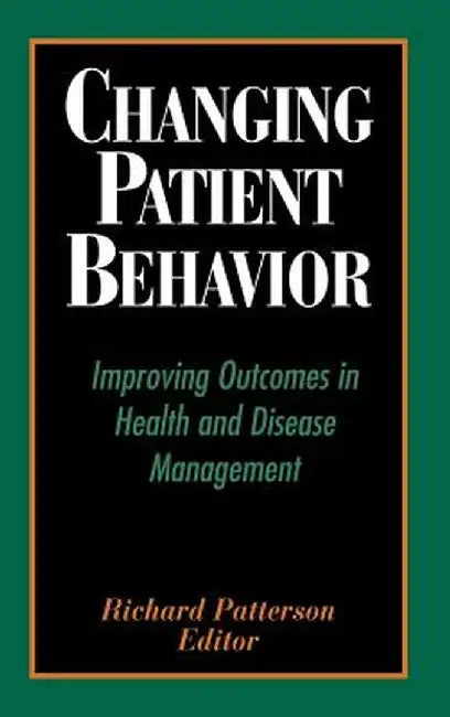 Changing Patient Behavior: Improving Outcomes in Health and Disease Management by Richard Patterson