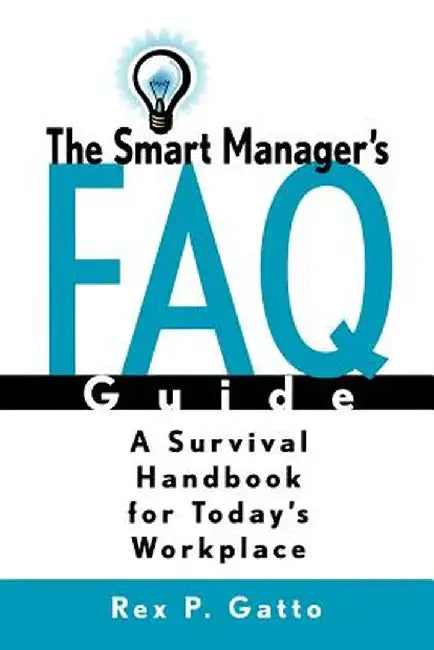 The Smart Manager's F.A.Q. Guide: A Survival Handbook for Today's Workplace by Rex P. Gatto