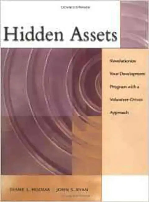 Hidden Assets: Revolutionize Your Development Program with a Volunteer-driven Approach by Diane Hodiak, John S. Ryan