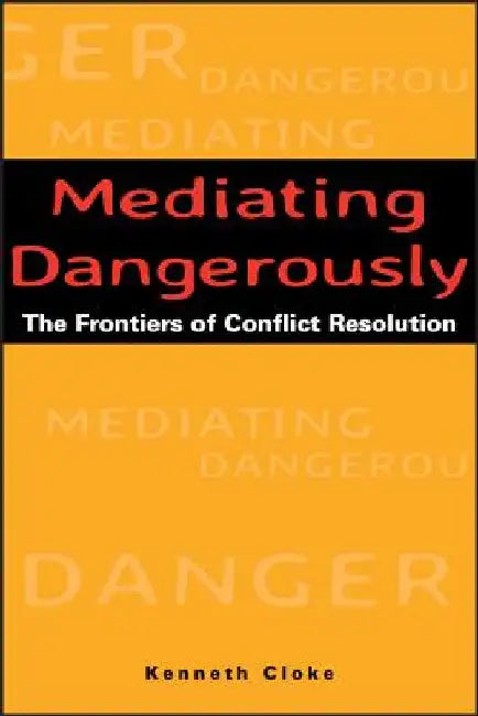 Mediating Dangerously: The Frontiers of Conflict Resolution by Kenneth Cloke