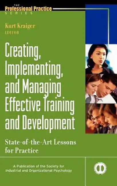 Creating, Implementing, & Managing Effective Training & Development: State-Of-The-Art Lessons for Practice by Kurt Kraiger