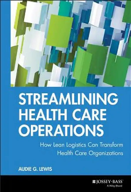 Streamlining Health Care Operations: How Lean Logistics Can Transform Organizations by Audie G. Lewis