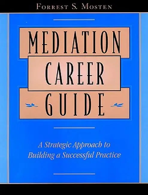 Mediation Career Guide: A Strategic Approach to Building a Successful Practice by Forrest S. Mosten