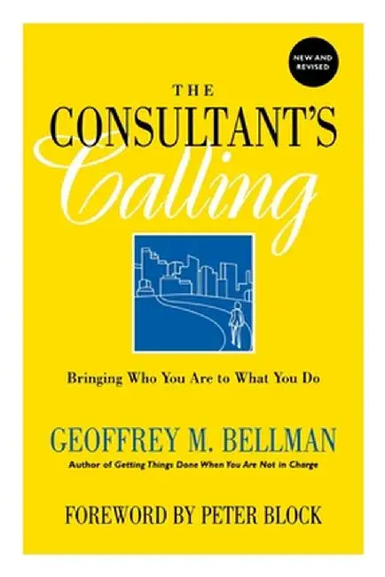 The Consultant's Calling: Bringing Who You Are to What You Do, New and Revised by Geoffrey M. Bellman