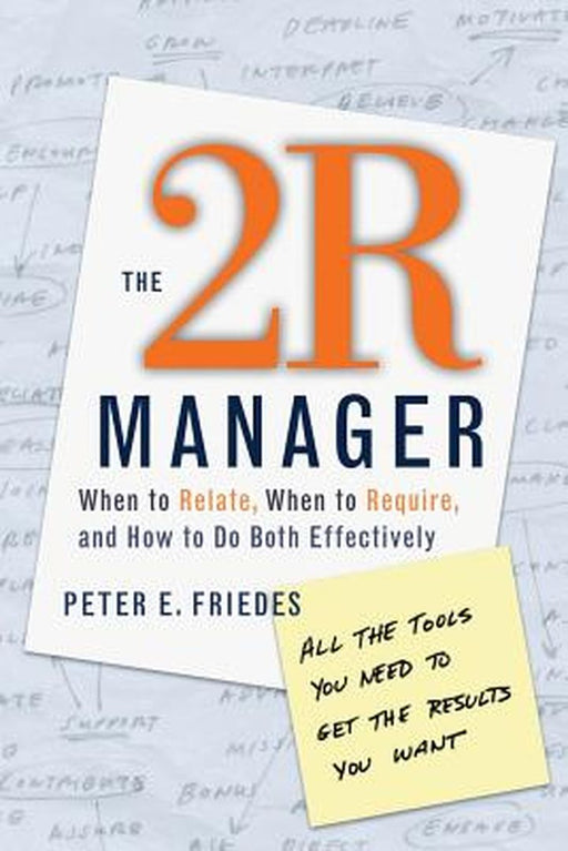 The 2R Manager: When to Relate, When to Require, and How to Do Both Effectively by Peter E. Friedes