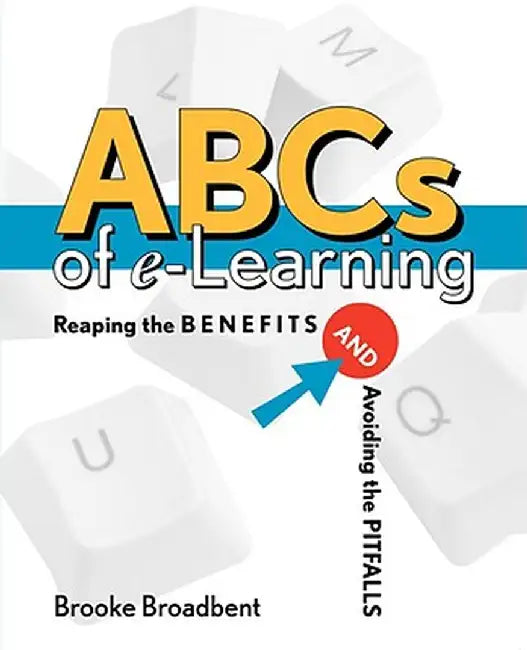 ABCs of E-Learning: Reaping the Benefits and Avoiding the Pitfalls by Brooke Broadbent