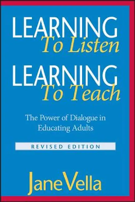 Learning to Listen, Learning to Teach: The Power of Dialogue in Educating Adults by Jane Vella