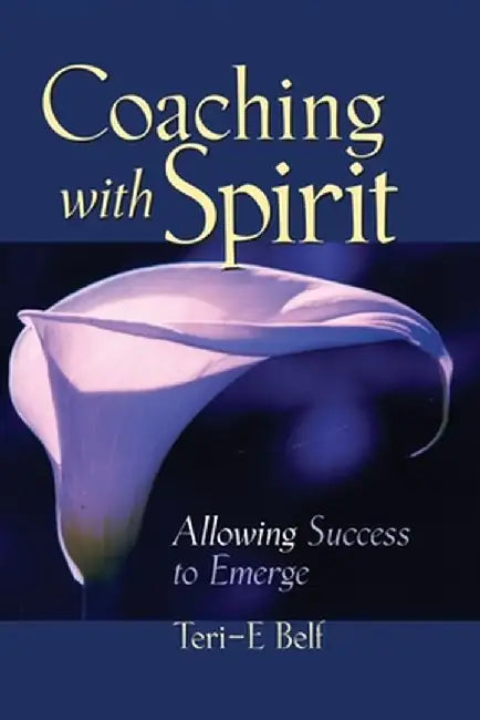 Coaching with Spirit: Allowing Success to Emerge by Teri-E Belf