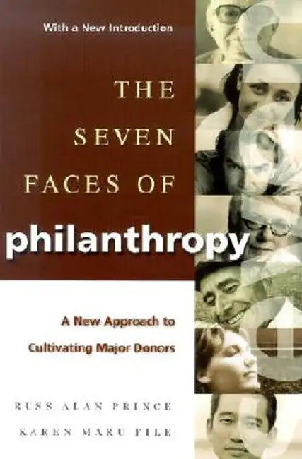 The Seven Faces of Philanthropy: A New Approach to Cultivating Major Donors by Russ Alan Prince