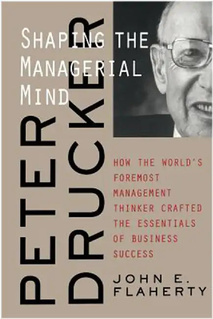 Peter Drucker: Shaping the Managerial Mind by John E. Flaherty