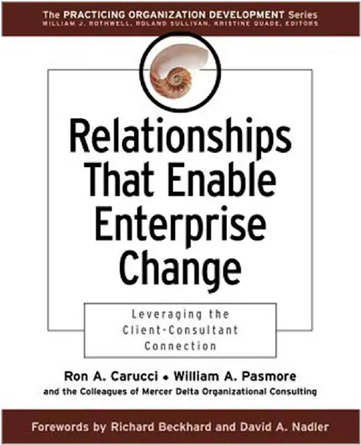 Relationships That Enable Enterprise Change: Leveraging the Client-consultant Connection by Ron A. Carucci, William A. Pasmore