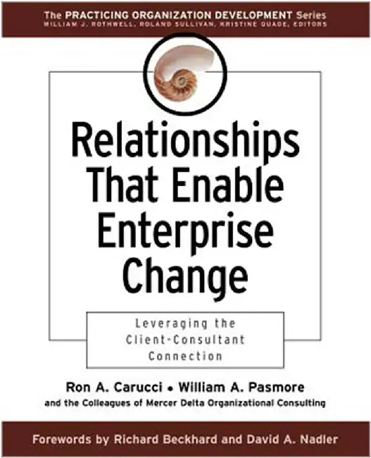 Relationships That Enable Enterprise Change: Leveraging the Client-consultant Connection by Ron A. Carucci, William A. Pasmore