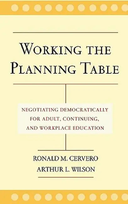 Working the Planning Table: Negotiating Democratically for Adult, Continuing, and Workplace Education by Ronald M. Cervero