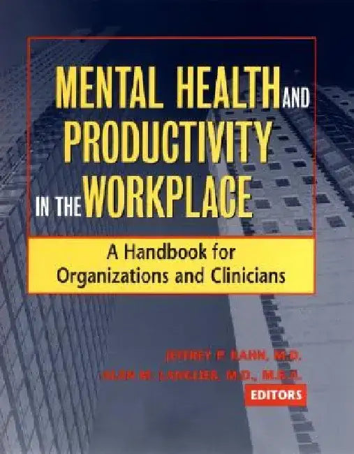 Mental Health and Productivity in the Workplace: A Handbook for Organizations and Clinicians by Jeffrey P. Kahn