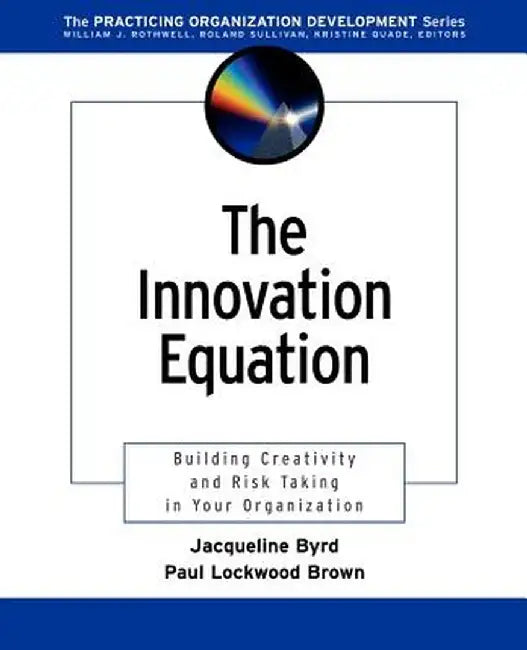 The Innovation Equation: Building Creativity and Risk Taking in Your Organization by Jacqueline Byrd