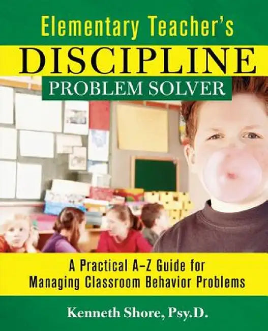 Elementary Teacher's Discipline Problem Solver: A Practical A-Z Guide for Managing Classroom Behavior Problems by Kenneth Shore