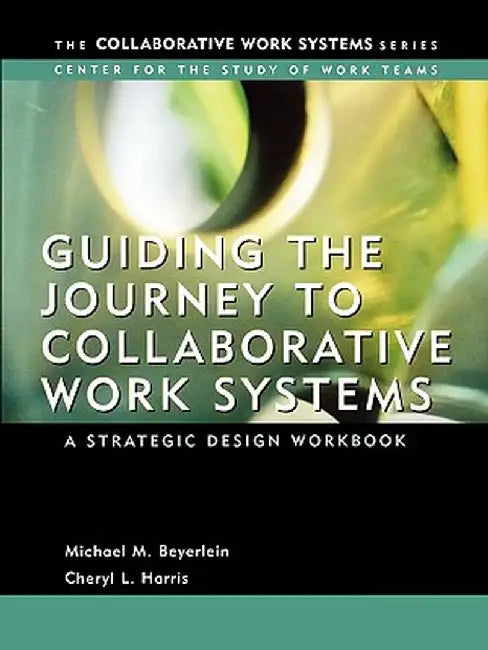Guiding the Journey to Collaborative Work Systems: A Strategic Design Workbook by Michael M. Beyerlein