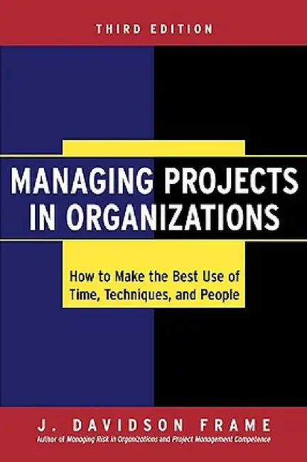Managing Projects in Organizations: How to Make the Best Use of Time, Techniques, and People by J. Davidson Frame