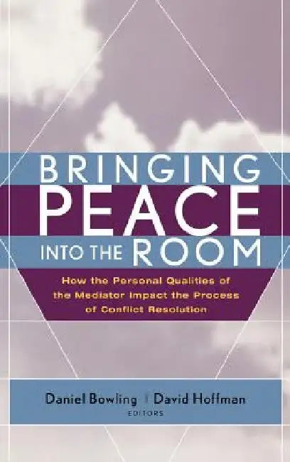 Bringing Peace Into the Room: How the Personal Qualities of the Mediator Impact the Process of Conflict Resolution by Daniel Bowling