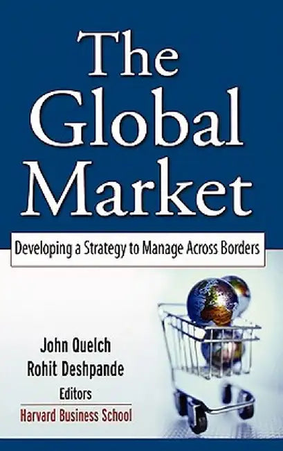 The Global Market: Developing a Strategy to Manage Across Borders by John A. Quelch