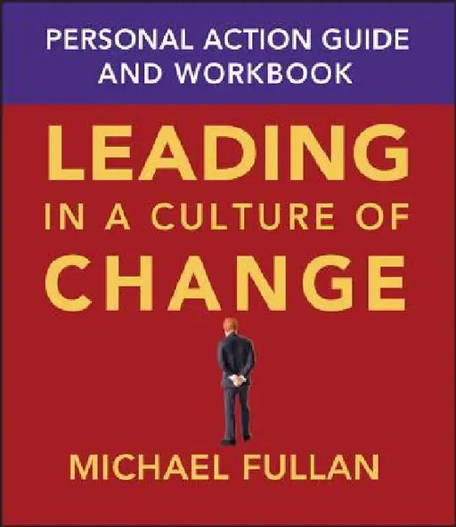 Leading in a Culture of Change: Personal Action Guide and Workbook by Michael Fullan