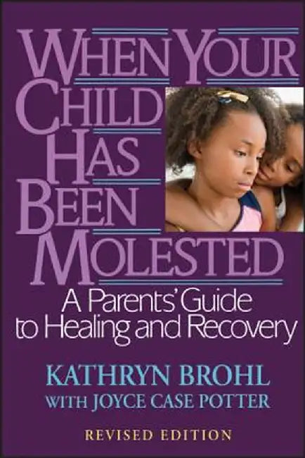 When Your Child Has Been Molested: A Parents' Guide to Healing and Recovery by Kathryn Brohl