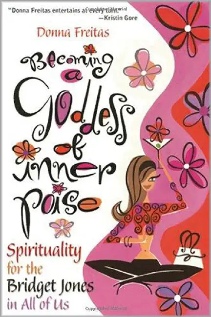 Becoming A Goddess Of Inner Poise: Spirituality for the Bridget Jones in All of Us by Donna Freitas