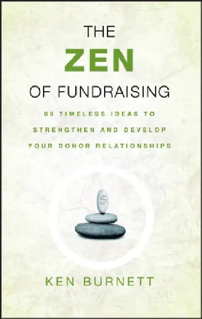 The Zen of Fundraising: 89 Timeless Ideas to Strengthen and Develop Your Donor Relationships by Ken Burnett