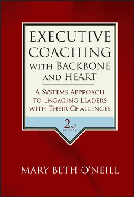 Executive Coaching with Backbone and Heart: A Systems Approach to Engaging Leaders with Their Challenges by Mary Beth a. O'Neill