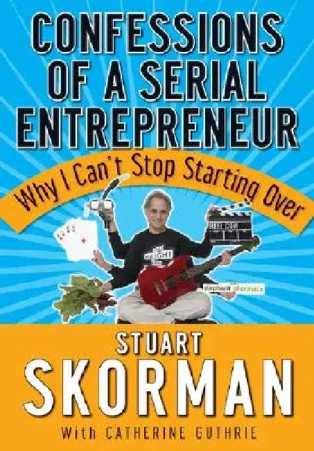 Confessions of a Serial Entrepreneur: Why I Can't Stop Starting Over by Stuart Skorman
