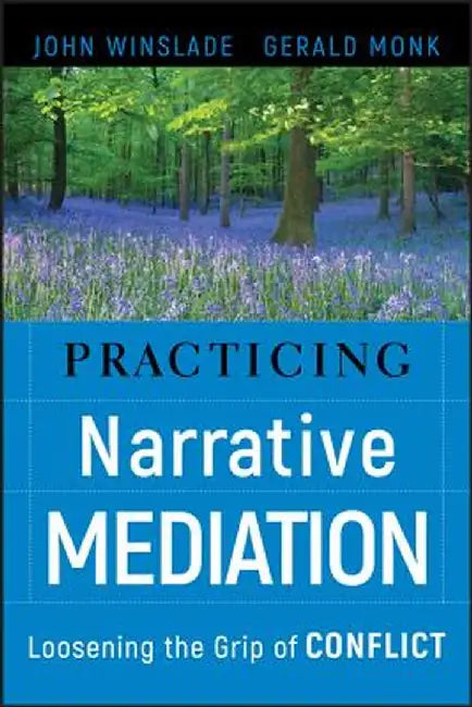 Practicing Narrative Mediation: Loosening the Grip of Conflict by John Winslade