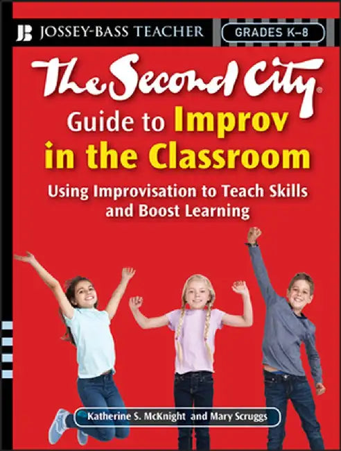 The Second City Guide to Improv in the Classroom: Using Improvisation to Teach Skills and Boost Learning by Katherine S. McKnight