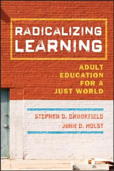 Radicalizing Learning: Adult Education for a Just World by Stephen D. Brookfield