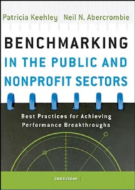 Benchmarking in the Public and Nonprofit Sectors: Best Practices for Achieving Performance Breakthroughs by Patricia Keehley