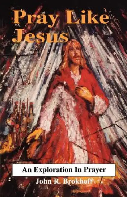 Pray Like Jesus by John R. Brokhoff
