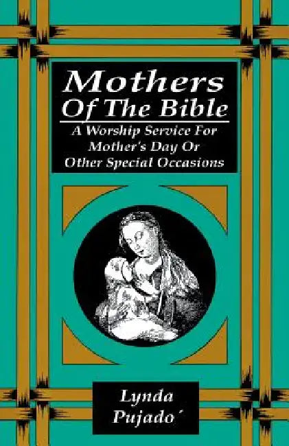 Mothers of the Bible: A Worship Service for Mother's Day or Other Special Occasions by Lynda Pujado