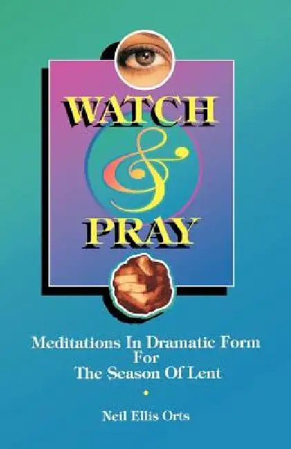 Watch And Pray: Meditations In Dramatic Form For The Season Of Lent by Neil Ellis Orts