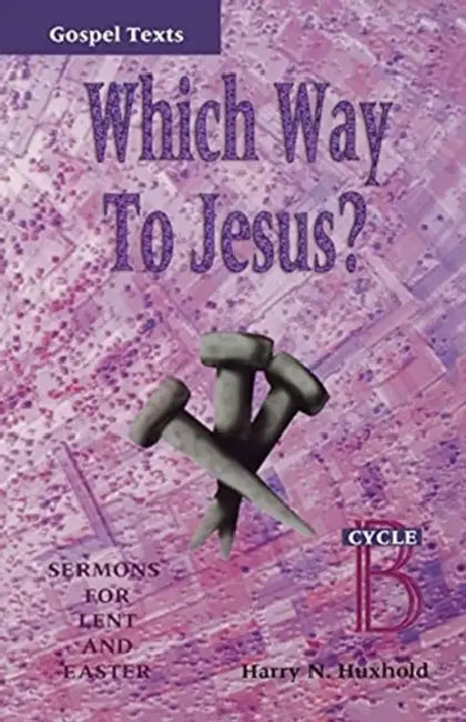 Which Way to Jesus?: Sermons for Lent and Easter: Cycle B, Gospel Texts by Harry N. Huxhold
