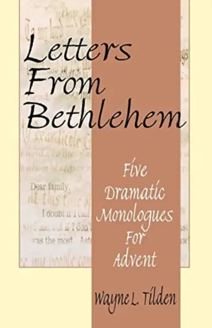 Letters From Bethlehem: Five Dramatic Monologues for Advent by Wayne L. Tilden